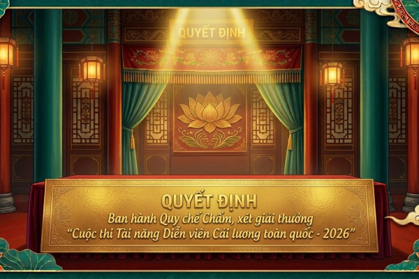 CUỘC THI TÀI NĂNG DIỄN VIÊN CẢI LƯƠNG TOÀN QUỐC - 2026 - KỲ 3: QUYẾT ĐỊNH BAN HÀNH QUY CHẾ CHẤM, XÉT GIẢI THƯỞNG