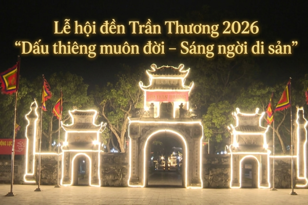 LỄ HỘI ĐỀN TRẦN THƯƠNG 2026 - Kỳ 1: RỰC RỠ 